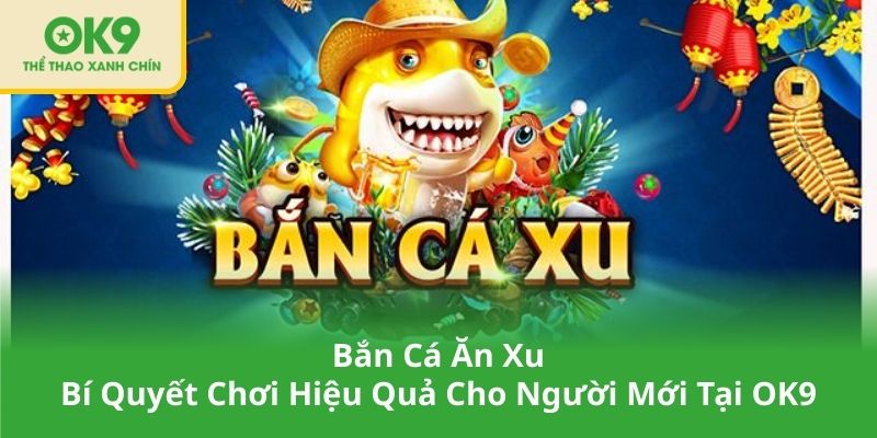 Bắn Cá Ăn Xu – Bí Quyết Chơi Hiệu Quả Cho Người Mới Tại OK9