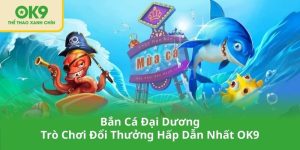 Bắn Cá Đại Dương – Trò Chơi Đổi Thưởng Hấp Dẫn Nhất OK9