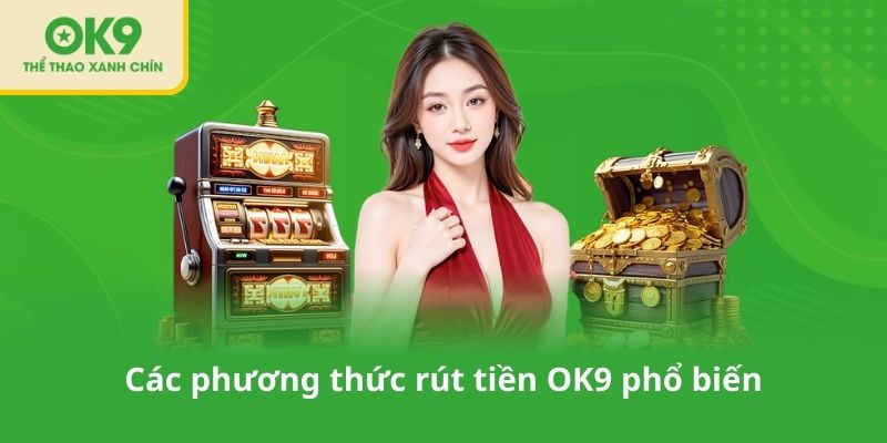 Các phương thức rút tiền OK9 phổ biến