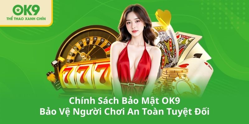 Chính Sách Bảo Mật OK9 – Bảo Vệ Người Chơi An Toàn Tuyệt Đối