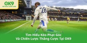 Tìm Hiểu Kèo Phạt Góc Và Chiến Lược Thắng Cược Tại OK9